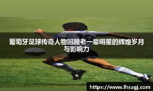 葡萄牙足球传奇人物回顾老一辈明星的辉煌岁月与影响力