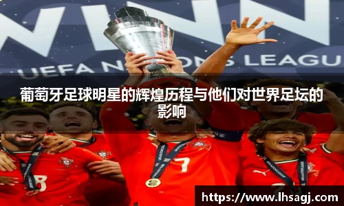 葡萄牙足球明星的辉煌历程与他们对世界足坛的影响