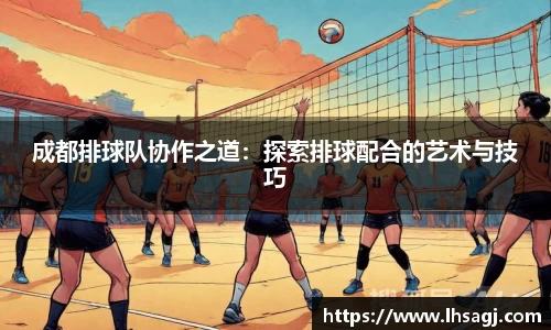 成都排球队协作之道：探索排球配合的艺术与技巧