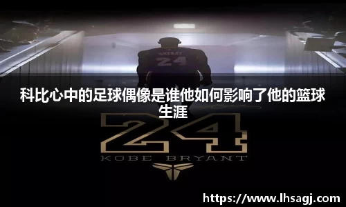科比心中的足球偶像是谁他如何影响了他的篮球生涯